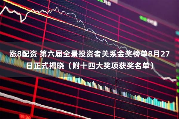 涨8配资 第六届全景投资者关系金奖榜单8月27日正式揭晓（附十四大奖项获奖名单）