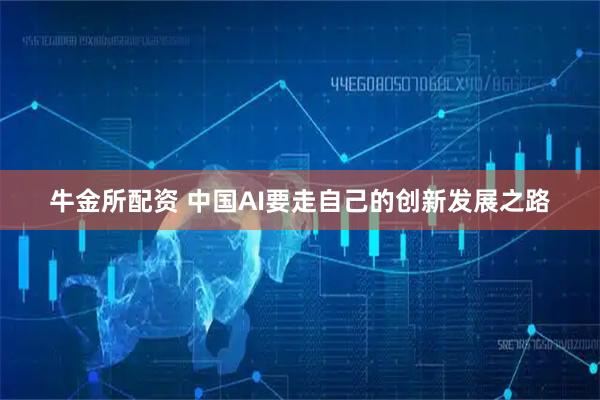 牛金所配资 中国AI要走自己的创新发展之路