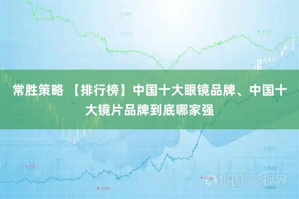 常胜策略 【排行榜】中国十大眼镜品牌、中国十大镜片品牌到底哪家强