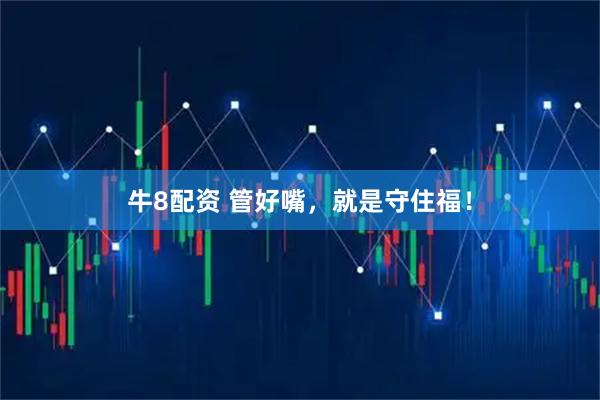 牛8配资 管好嘴，就是守住福！