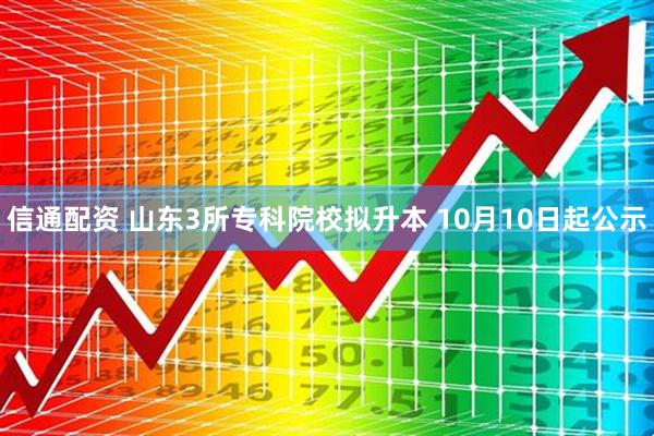信通配资 山东3所专科院校拟升本 10月10日起公示