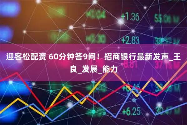 迎客松配资 60分钟答9问！招商银行最新发声_王良_发展_能力