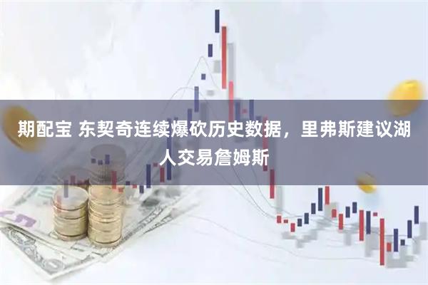 期配宝 东契奇连续爆砍历史数据，里弗斯建议湖人交易詹姆斯