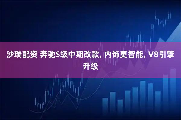 沙瑞配资 奔驰S级中期改款, 内饰更智能, V8引擎升级